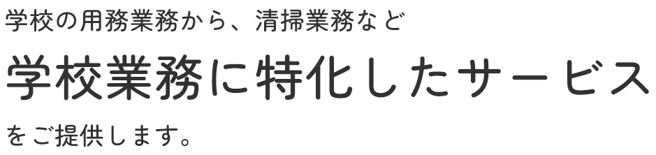 学校の用務業務から、清掃業務など学校業務に特化したサービスをご提供します。